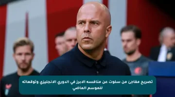 تصريح مفاجئ من سلوت عن منافسه الأبرز في الدوري الإنجليزي وتوقعاته للموسم الماضي